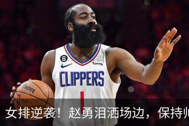 女排逆袭！赵勇泪洒场边，保持帅位的秘密大曝光